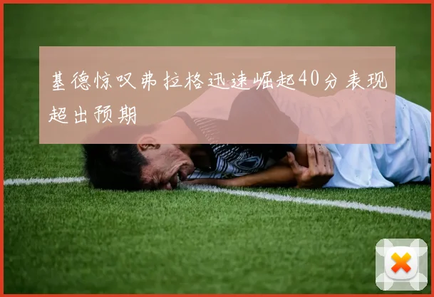 基德惊叹弗拉格迅速崛起40分表现超出预期