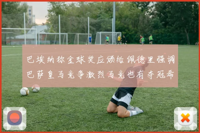 巴埃纳称金球奖应颁给佩德里强调巴萨皇马竞争激烈马竞也有夺冠希望