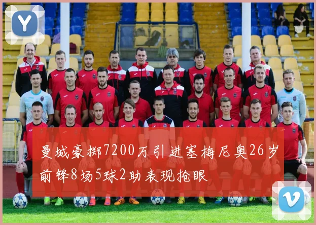 曼城豪掷7200万引进塞梅尼奥26岁前锋8场5球2助表现抢眼