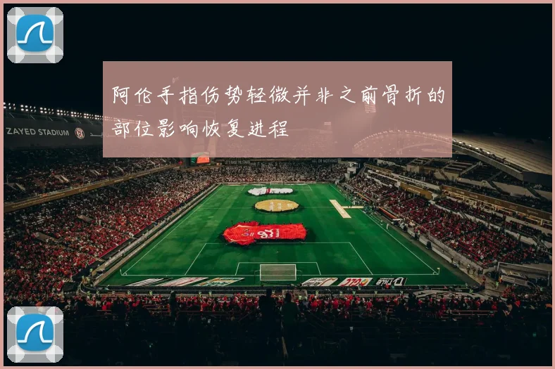 阿伦手指伤势轻微并非之前骨折的部位影响恢复进程