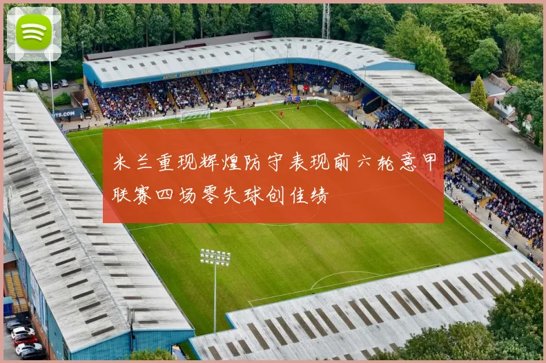 米兰重现辉煌防守表现前六轮意甲联赛四场零失球创佳绩