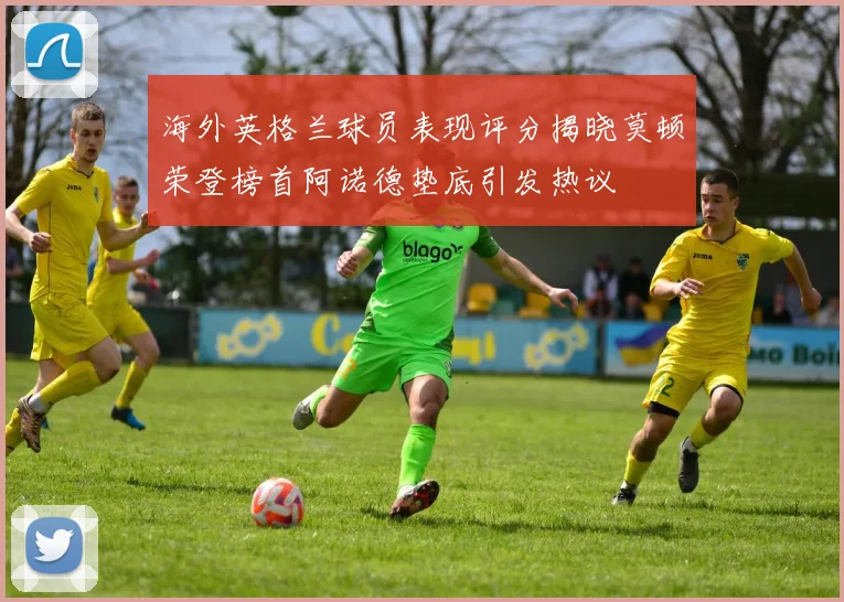 海外英格兰球员表现评分揭晓莫顿荣登榜首阿诺德垫底引发热议