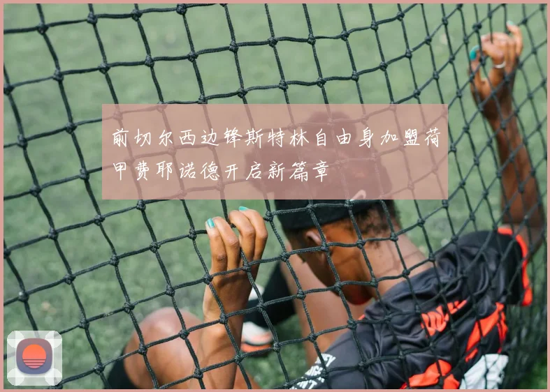 前切尔西边锋斯特林自由身加盟荷甲费耶诺德开启新篇章