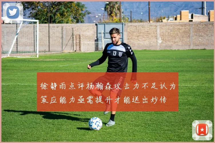 徐静雨点评杨瀚森攻击力不足认为策应能力亟需提升才能送出妙传
