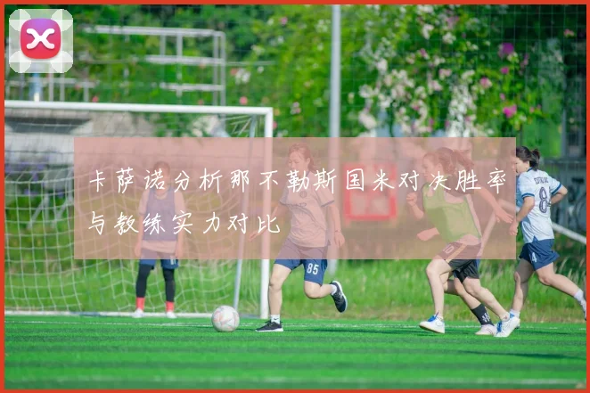 卡萨诺分析那不勒斯国米对决胜率与教练实力对比