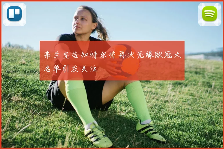 弗兰克告知特尔将再次无缘欧冠大名单引发关注