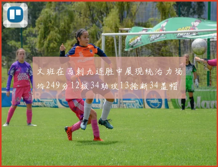 文班在马刺九连胜中展现统治力场均249分12板34助攻13抢断34盖帽